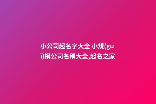 小公司起名字大全 小規(guī)模公司名稱大全,起名之家-第1張-公司起名-玄機派